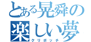 とある晃舜の楽しい夢（クリボッチ）