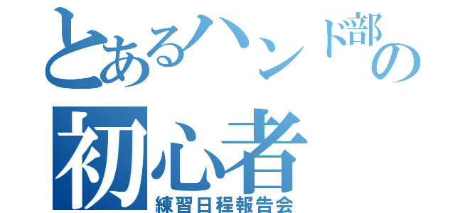 とあるハンド部の初心者（練習日程報告会）