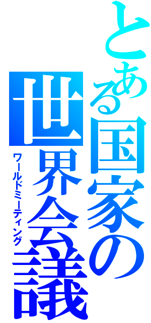 とある国家の世界会議（ワールドミーティング）