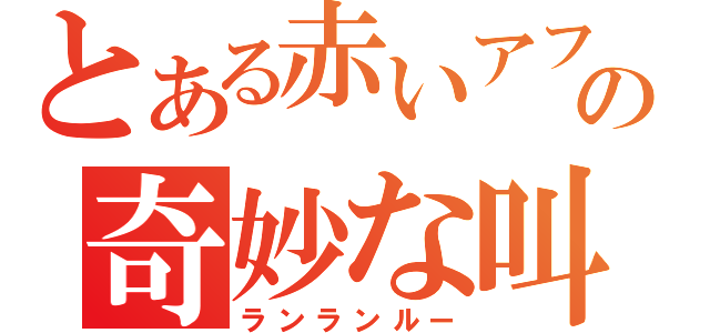 とある赤いアフロの奇妙な叫び（ランランルー）