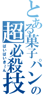 とある菓子パンの超必殺技（ばいばいき～ん）