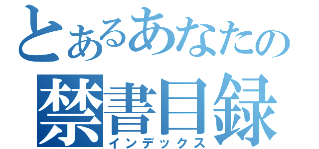 とあるあなたの禁書目録（インデックス）