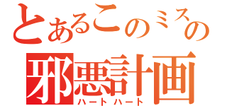 とあるこのミスの邪悪計画（ハートハート）