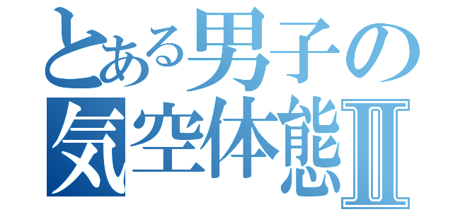 とある男子の気空体態Ⅱ（）