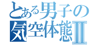 とある男子の気空体態Ⅱ（）