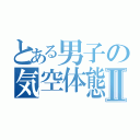 とある男子の気空体態Ⅱ（）