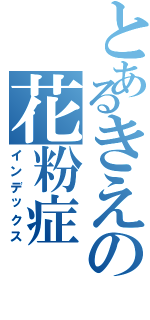 とあるきえの花粉症（インデックス）