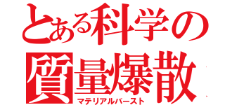 とある科学の質量爆散（マテリアルバースト）