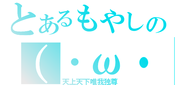 とあるもやしの（・ω・｀）（天上天下唯我独尊）