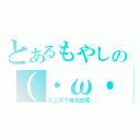 とあるもやしの（・ω・｀）（天上天下唯我独尊）