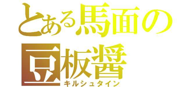 とある馬面の豆板醤（キルシュタイン）