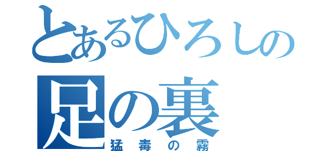 とあるひろしの足の裏（猛毒の霧）