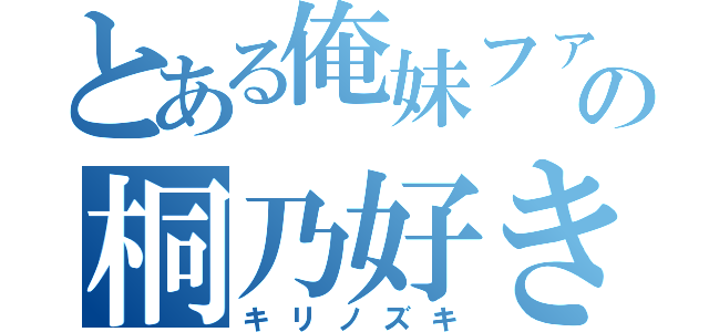 とある俺妹ファンの桐乃好き（キリノズキ）