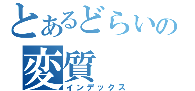 とあるどらいの変質（インデックス）