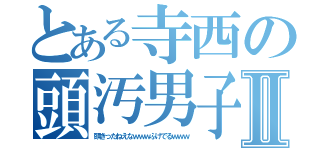 とある寺西の頭汚男子Ⅱ（頭きったねえなｗｗｗふけでるｗｗｗ）