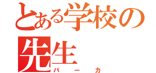 とある学校の先生（バーカ）