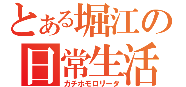 とある堀江の日常生活（ガチホモロリータ）