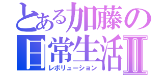 とある加藤の日常生活Ⅱ（レボリューション）