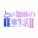 とある加藤の日常生活Ⅱ（レボリューション）