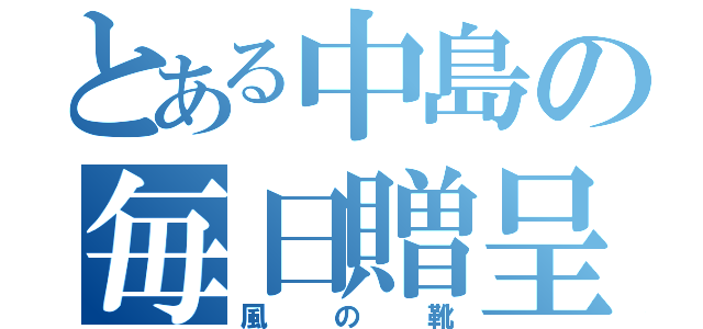 とある中島の毎日贈呈（風の靴）