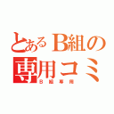 とあるＢ組の専用コミュ（Ｂ組専用）