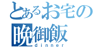 とあるお宅の晩御飯（ｄｉｎｎｅｒ）