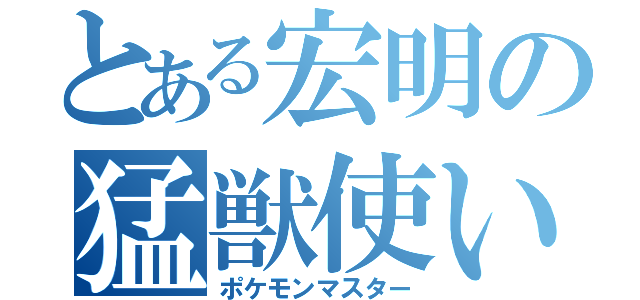 とある宏明の猛獣使い（ポケモンマスター）