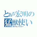 とある宏明の猛獣使い（ポケモンマスター）