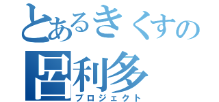 とあるきくすの呂利多（プロジェクト）