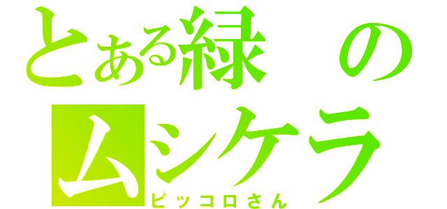 とある緑のムシケラ（ピッコロさん）