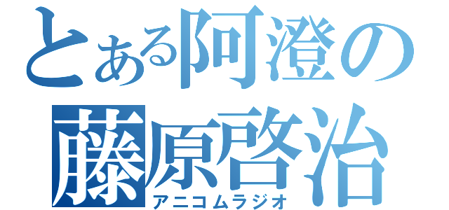 とある阿澄の藤原啓治（アニコムラジオ）