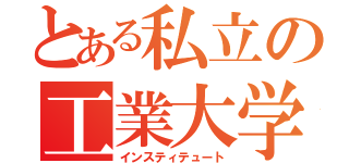 とある私立の工業大学（インスティテュート）