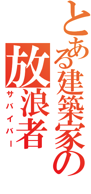 とある建築家の放浪者（サバイバー）