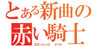 とある新曲の赤い騎士（スカーレット　ナイト）