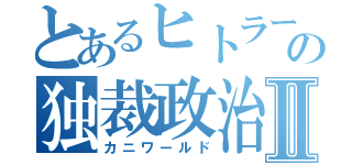 とあるヒトラーの独裁政治Ⅱ（カニワールド）