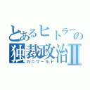 とあるヒトラーの独裁政治Ⅱ（カニワールド）