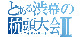 とある渋幕の杭頭大会Ⅱ（バイオハザード）