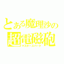 とある魔理沙の超電磁砲（マスタースパーク）