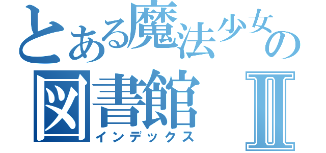 とある魔法少女の図書館Ⅱ（インデックス）