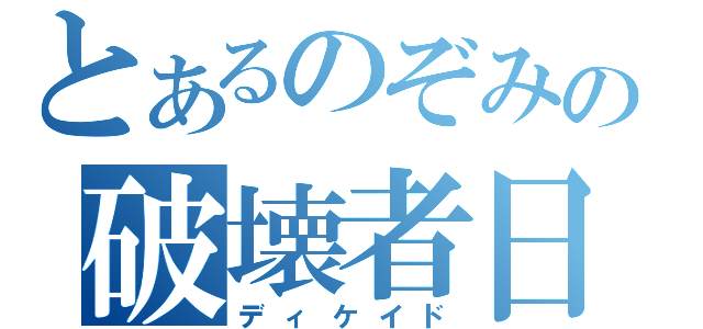 とあるのぞみの破壊者日記（ディケイド）