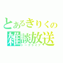 とあるきりくの雑談放送（トークライブ）