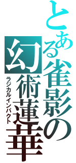 とある雀影の幻術蓮華（ラジカルインパクト）