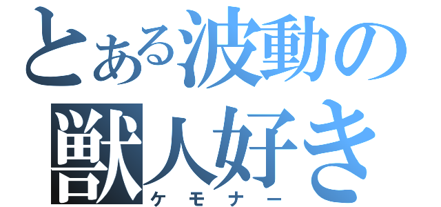 とある波動の獣人好き（ケモナー）