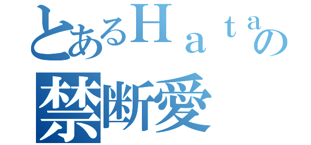 とあるＨａｔａ ＆ Ｊｕｈａの禁断愛（）