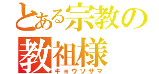 とある宗教の教祖様（キョウソサマ）