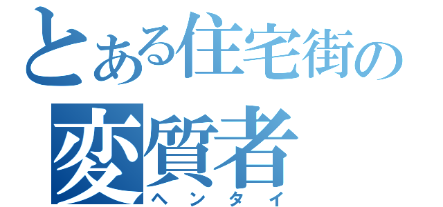 とある住宅街の変質者（ヘンタイ）