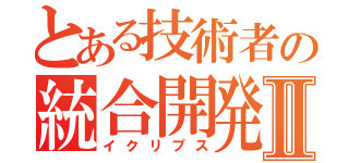 とある技術者の統合開発環境Ⅱ（イクリプス）