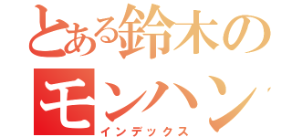 とある鈴木のモンハン部（インデックス）