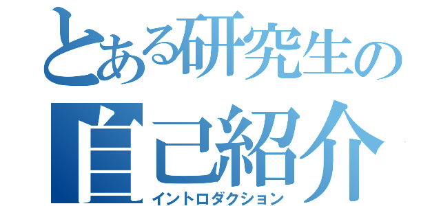 とある研究生の自己紹介（イントロダクション）