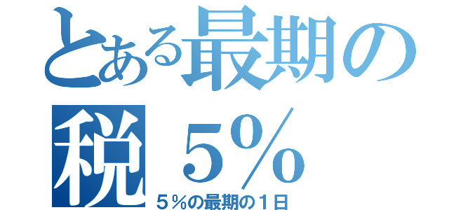 とある最期の税５％（５％の最期の１日）